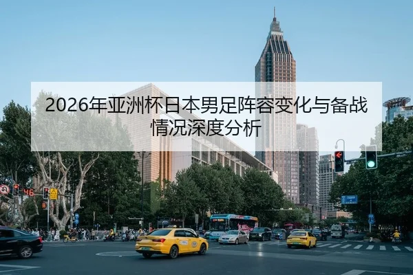 2026年亚洲杯日本男足阵容变化与备战情况深度分析