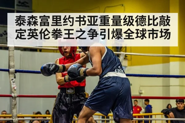 泰森富里约书亚重量级德比敲定英伦拳王之争引爆全球市场