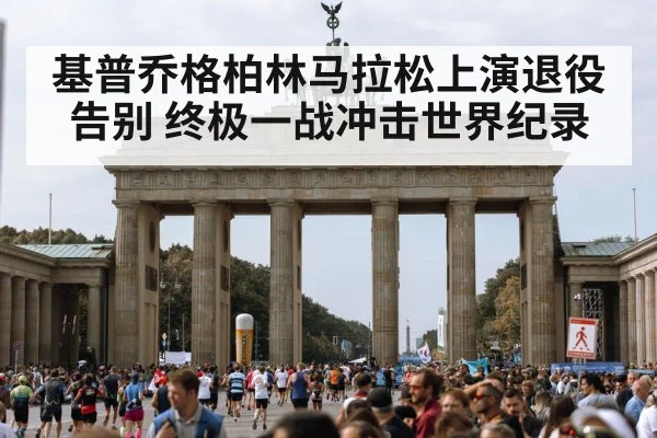 基普乔格柏林马拉松上演退役告别 终极一战冲击世界纪录