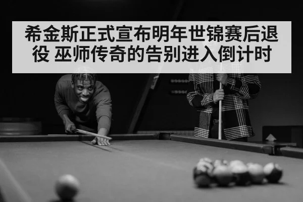 希金斯正式宣布明年世锦赛后退役 巫师传奇的告别进入倒计时