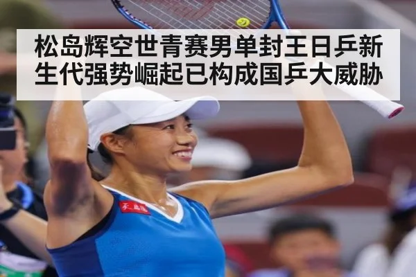 松岛辉空世青赛男单封王日乒新生代强势崛起已构成国乒大威胁